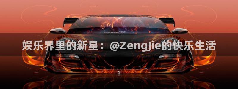 优游国际官网：娱乐界里的新星：@ZengJie的快乐生活