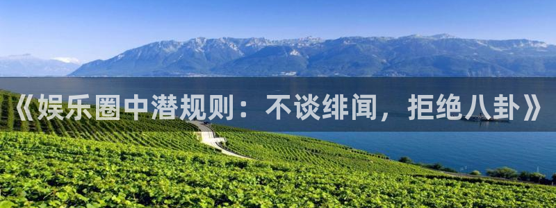 优游国际官网首页：《娱乐圈中潜规则：不谈绯闻，拒绝八卦》